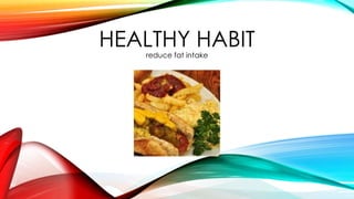 HEALTHY HABIT
reduce fat intake

 