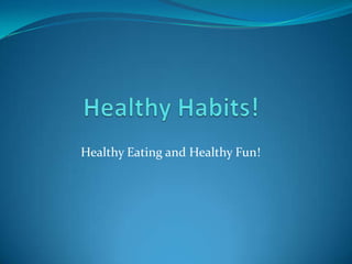 Healthy Habits! Healthy Eating and Healthy Fun! 