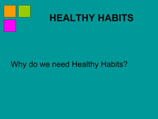 HEALTHY HABITS Why do we need Healthy Habits?  
