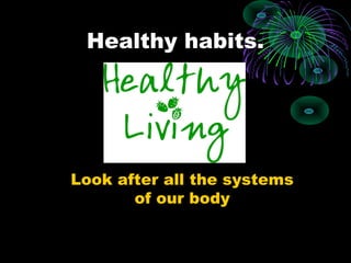 Healthy habits.




Look after all the systems
       of our body
 