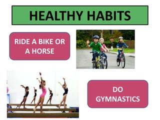 HEALTHY HABITS
RIDE A BIKE OR
A HORSE
DO
GYMNASTICS
 