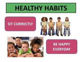 SIT CORRECTLY
BE HAPPY
EVERYDAY
HEALTHY HABITS
 