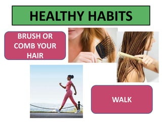 HEALTHY HABITS
BRUSH OR
COMB YOUR
HAIR
WALK
 
