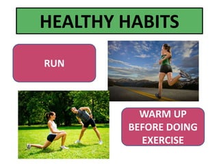 RUN
WARM UP
BEFORE DOING
EXERCISE
HEALTHY HABITS
 