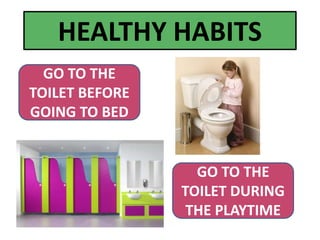 GO TO THE
TOILET BEFORE
GOING TO BED
GO TO THE
TOILET DURING
THE PLAYTIME
HEALTHY HABITS
 