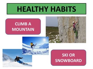 CLIMB A
MOUNTAIN
SKI OR
SNOWBOARD
HEALTHY HABITS
 