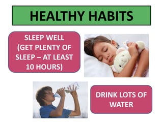 SLEEP WELL
(GET PLENTY OF
SLEEP – AT LEAST
10 HOURS)
DRINK LOTS OF
WATER
HEALTHY HABITS
 