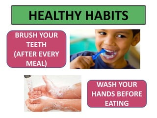 BRUSH YOUR
TEETH
(AFTER EVERY
MEAL)
WASH YOUR
HANDS BEFORE
EATING
HEALTHY HABITS
 