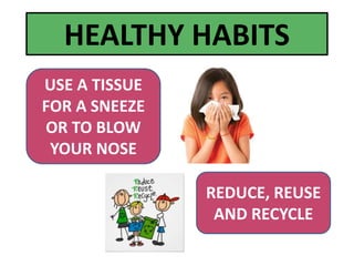 REDUCE, REUSE
AND RECYCLE
USE A TISSUE
FOR A SNEEZE
OR TO BLOW
YOUR NOSE
HEALTHY HABITS
 