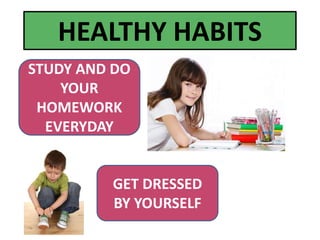 STUDY AND DO
YOUR
HOMEWORK
EVERYDAY
GET DRESSED
BY YOURSELF
HEALTHY HABITS
 
