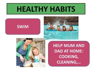 SWIM
HEALTHY HABITS
HELP MUM AND
DAD AT HOME:
COOKING,
CLEANING,…
 