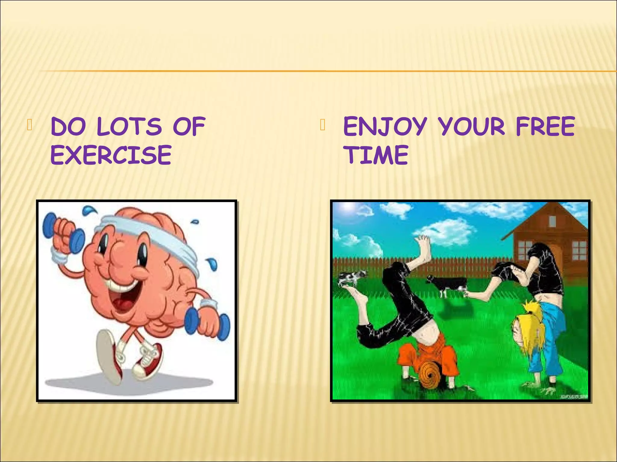  DO LOTS OF
EXERCISE
 ENJOY YOUR FREE
TIME
 