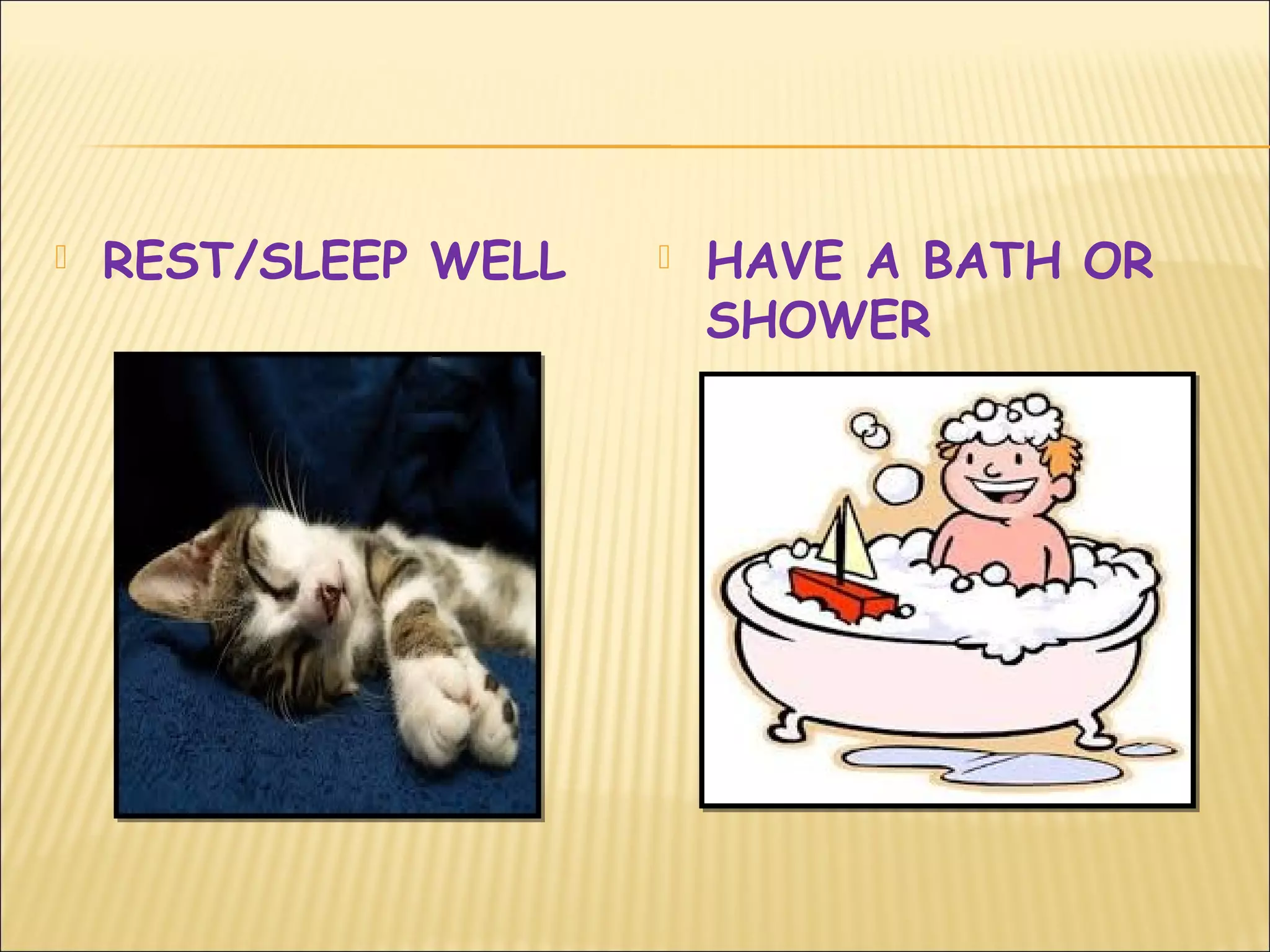  REST/SLEEP WELL  HAVE A BATH OR
SHOWER
 