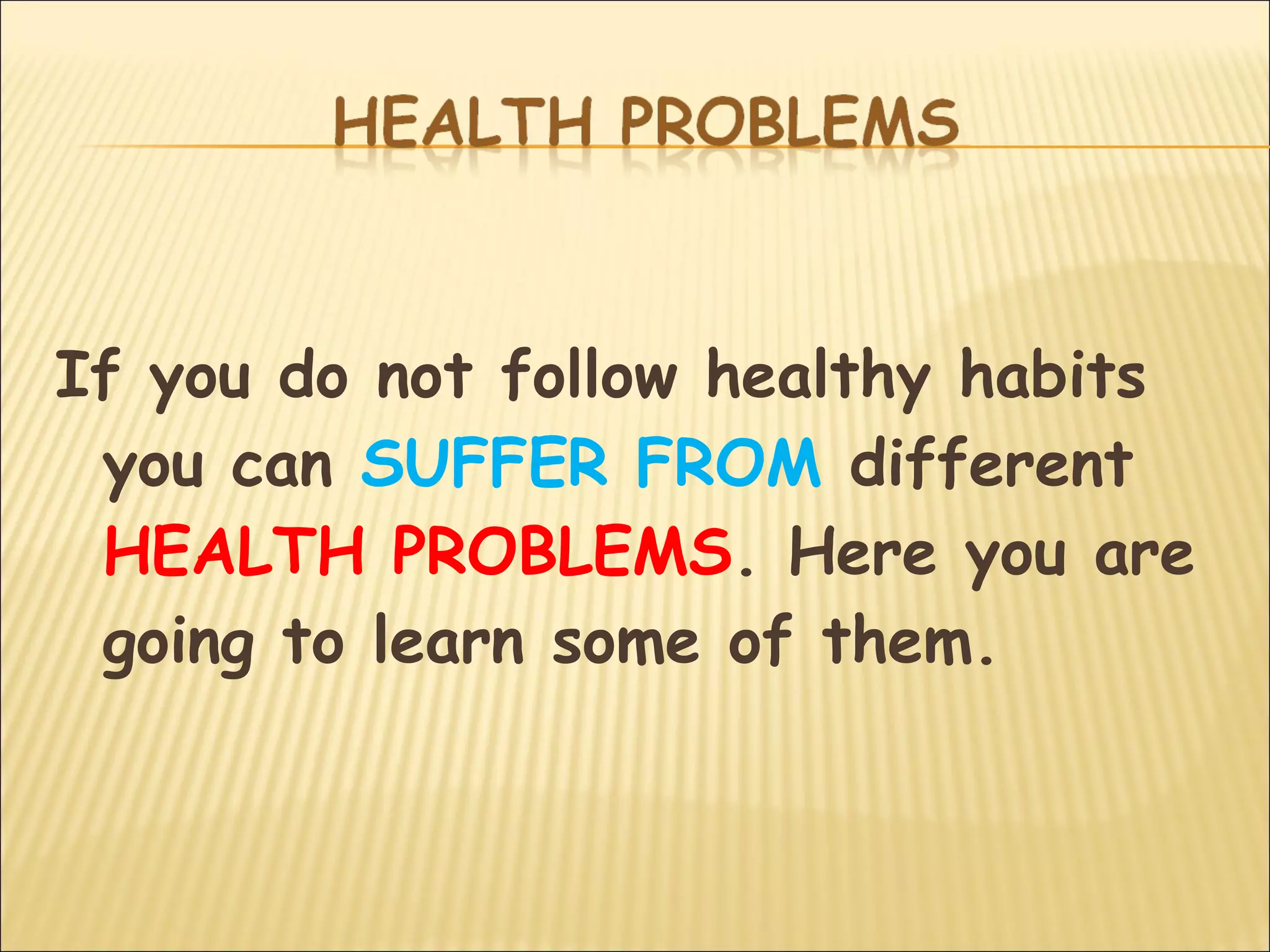 If you do not follow healthy habits
you can SUFFER FROM different
HEALTH PROBLEMS. Here you are
going to learn some of them.
 
