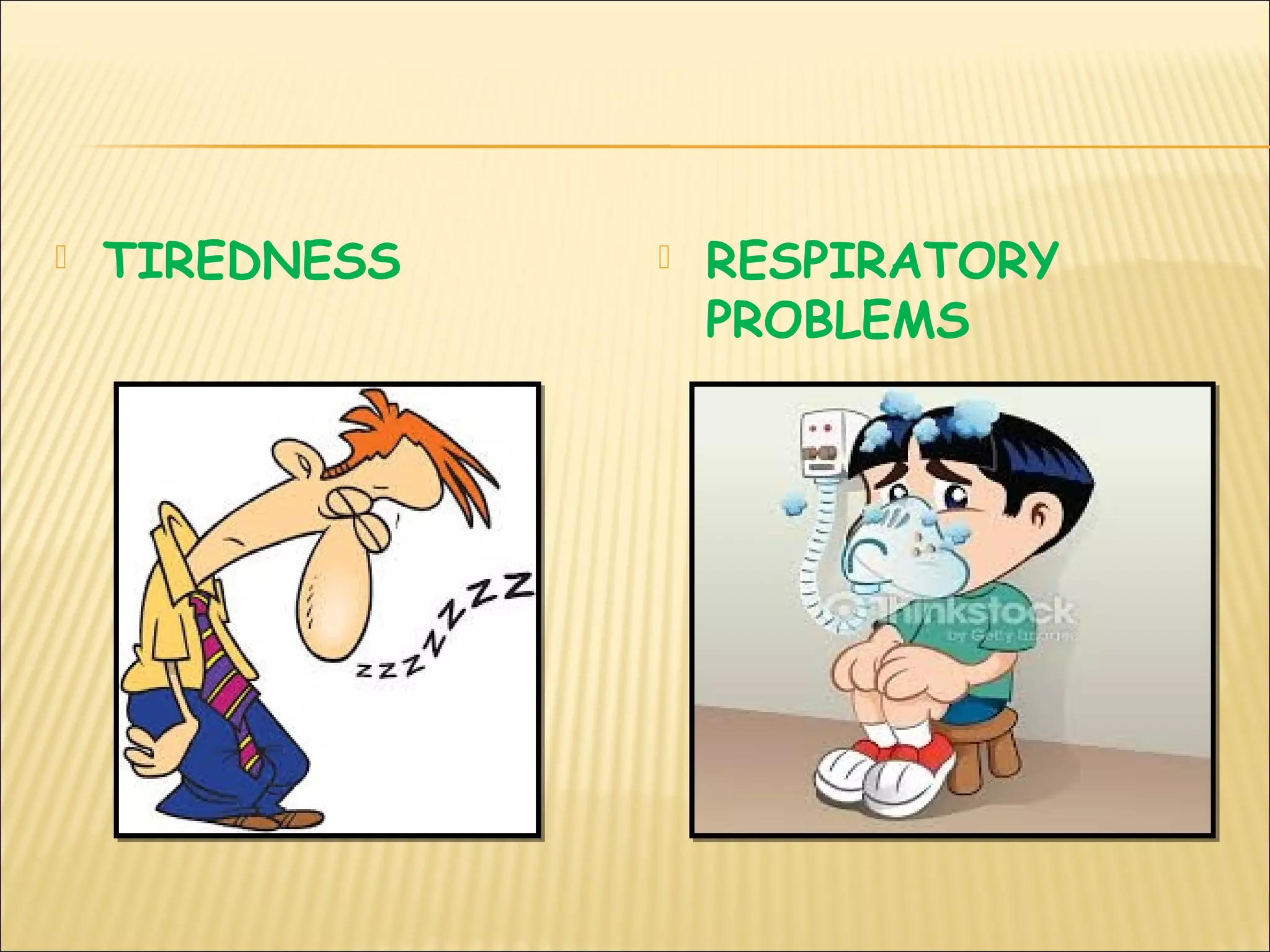  TIREDNESS  RESPIRATORY
PROBLEMS
 