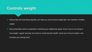 Controls weight
 Eating right and exercising regularly can help you avoid excess weight gain and maintain a healthy
weigh...
