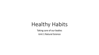 Healthy Habits
Taking care of our bodies
Unit 1 Natural Science
 