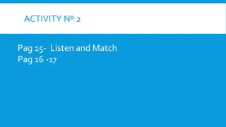 ACTIVITY Nº 2
Pag 15- Listen and Match
Pag 16 -17
 