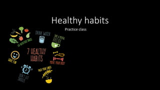 Healthy habits
Practice class
 