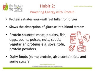 Habit 2:
Powering Energy with Protein
• Protein satiates you –will feel fuller for longer
• Slows the absorption of glucos...