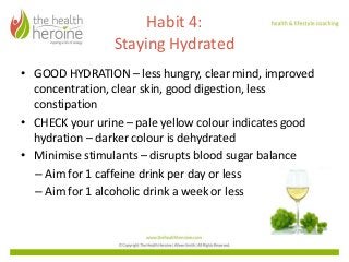 Habit 4:
Staying Hydrated
• GOOD HYDRATION – less hungry, clear mind, improved
concentration, clear skin, good digestion, ...