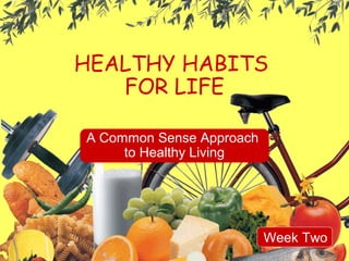 HEALTHY HABITS
FOR LIFE
A Common Sense Approach
to Healthy Living

Week Two

 