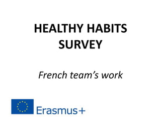 HEALTHY HABITS
SURVEY
French team’s work
 