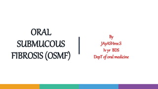 ORAL
SUBMUCOUS
FIBROSIS (OSMF)
By
JAyASHree.S
Iv yr BDS
DepT of oral medicine
 
