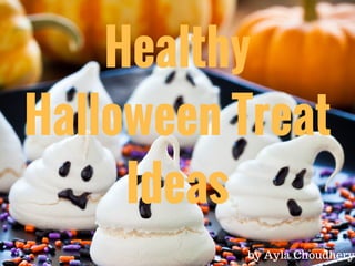 Healthy
Halloween Treat
Ideas
by Ayla Choudhery
 