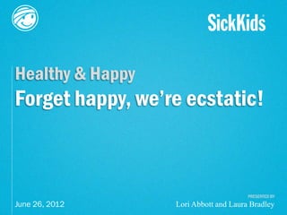 Healthy & Happy
Forget happy, we’re ecstatic!



                                       PRESENTED BY
                  Lori Abbott and Laura Bradley
 