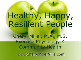 Healthy, Happy, Resilient People Cheryl Miller, M.A., M.S. Exercise Physiology & Community Health  www.CherylMillerVille.com 