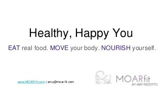 Healthy, Happy You
EAT real food. MOVE your body. NOURISH yourself.
www.MOAR-fit.com | amy@moar-fit.com
 