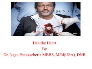 Healthy Heart
By
Dr. Nagu Penakacherla MBBS, MEd(USA), DNB
 