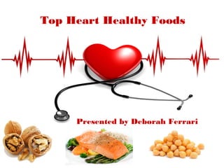 Top Heart Healthy Foods
Presented by Deborah Ferrari
 