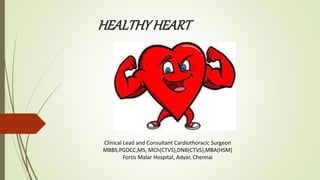 HEALTHYHEART
Clinical Lead and Consultant Cardiothoracic Surgeon
MBBS,PGDCC,MS, MCh(CTVS),DNB(CTVS),MBA(HSM)
Fortis Malar Hospital, Adyar, Chennai
 