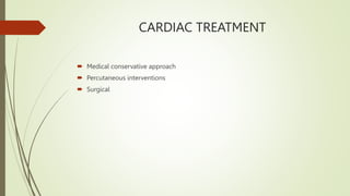CARDIAC TREATMENT
 Medical conservative approach
 Percutaneous interventions
 Surgical
 