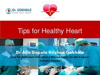 Tips for Healthy Heart
Dr Alla Gopala Krishna Gokhale
Chief Cardiothoracic, Transplant & Minimal Access Cardiac Surgeon
Yashoda Hospital
www.drgokhale.com
 
