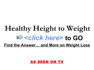 Find the Answer… and More on Weight Loss AS SEEN ON TV Healthy Height to Weight < click here >   to   GO 