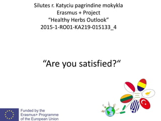 “Are you satisfied?“
Silutes r. Katyciu pagrindine mokykla
Erasmus + Project
“Healthy Herbs Outlook”
2015-1-RO01-KA219-015133_4
 