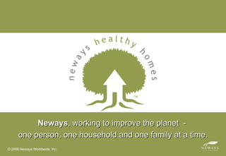 Introduction Neways , working to improve the planet  -  one person, one household and one family at a time. © 2008 Neways Worldwide, Inc. 