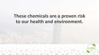 These chemicals are a proven risk
to our health and environment.
 
