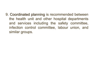 9. Coordinated planning is recommended between
the health unit and other hospital departments
and services including the safety committee,
infection control committee, labour union, and
similar groups.
 