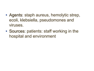 • Agents: staph aureus, hemolytic strep,
ecoli, klebsiella, pseudomones and
viruses.
• Sources: patients: staff working in the
hospital and environment
 