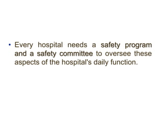 • Every hospital needs a safety program
and a safety committee to oversee these
aspects of the hospital's daily function.
 