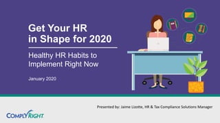 Get Your HR
in Shape for 2020
Healthy HR Habits to
Implement Right Now
January 2020
Presented by: Jaime Lizotte, HR & Tax Compliance Solutions Manager
 