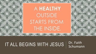 IT ALL BEGINS WITH JESUS Dr. Faith
Schumann
 