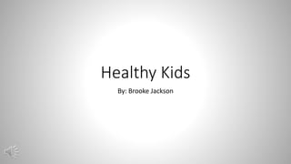 Healthy Kids
By: Brooke Jackson
 