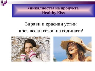 Уникалността на продукта  Healthy Kiss Здрави и красиви устни през всеки сезон на годината! 