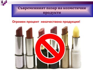 Съвременният пазар на козметични продукти Огромен процент  некачествена продукция! 