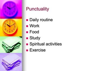 Punctuality 
Daily routine 
Work 
Food 
Study 
Spiritual activities 
Exercise  